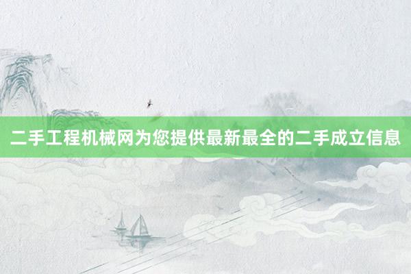 二手工程机械网为您提供最新最全的二手成立信息